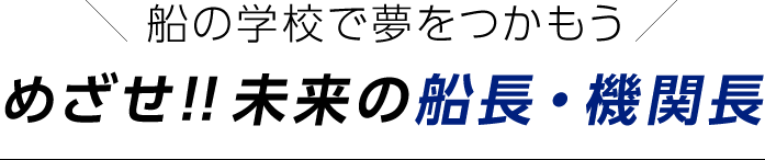 船の学校で夢をつかもう　めざせ！！未来の船長・機関長